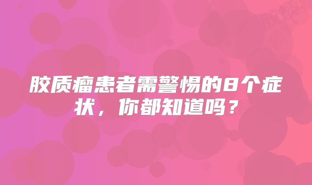 胶质瘤患者需警惕的8个症状，你都知道吗？