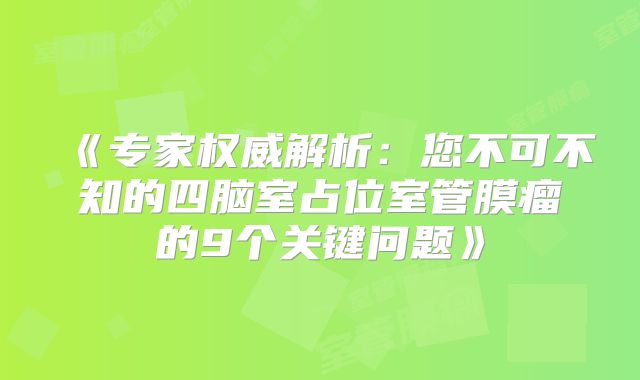 《专家权威解析：您不可不知的四脑室占位室管膜瘤的9个关键问题》