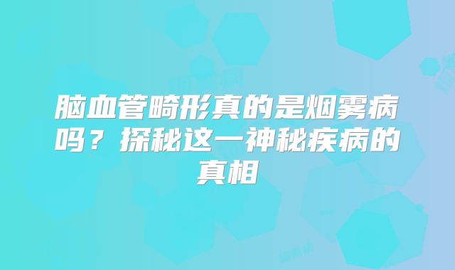 脑血管畸形真的是烟雾病吗？探秘这一神秘疾病的真相
