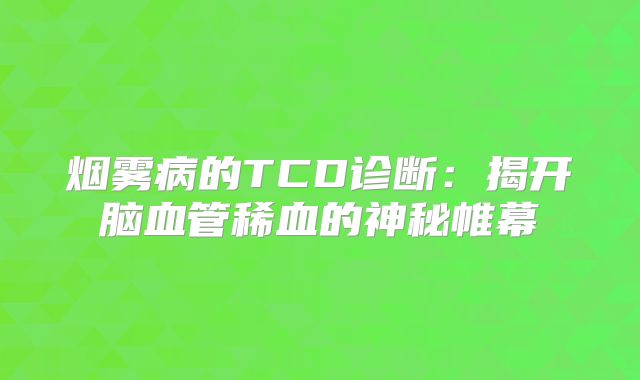 烟雾病的TCD诊断：揭开脑血管稀血的神秘帷幕