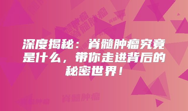 深度揭秘：脊髓肿瘤究竟是什么，带你走进背后的秘密世界！