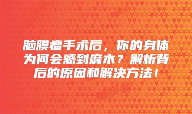 脑膜瘤手术后，你的身体为何会感到麻木？解析背后的原因和解决方法！