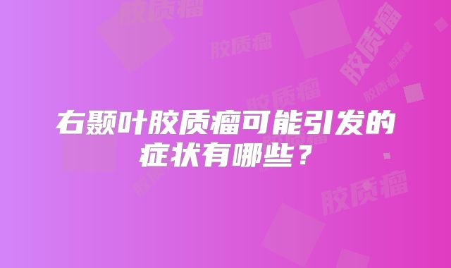 右颞叶胶质瘤可能引发的症状有哪些？