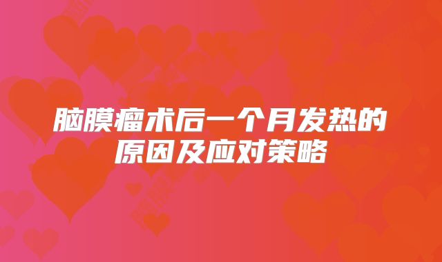 脑膜瘤术后一个月发热的原因及应对策略