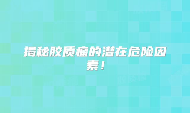 揭秘胶质瘤的潜在危险因素！