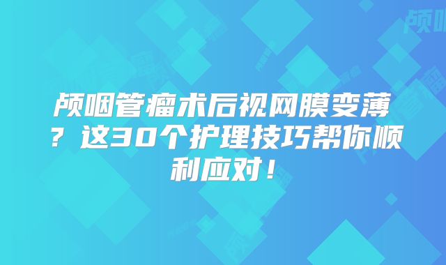 颅咽管瘤术后视网膜变薄？这30个护理技巧帮你顺利应对！