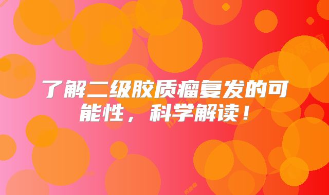 了解二级胶质瘤复发的可能性，科学解读！