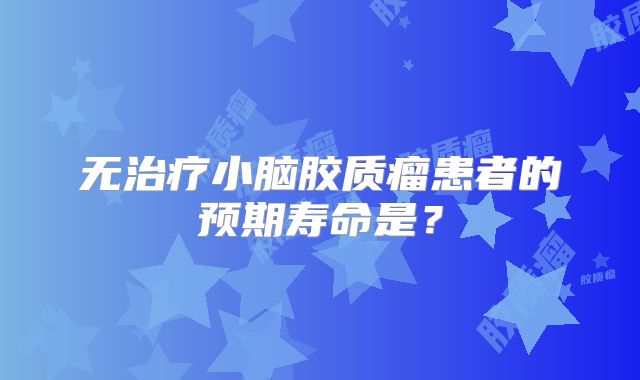 无治疗小脑胶质瘤患者的预期寿命是？