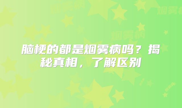 脑梗的都是烟雾病吗？揭秘真相，了解区别