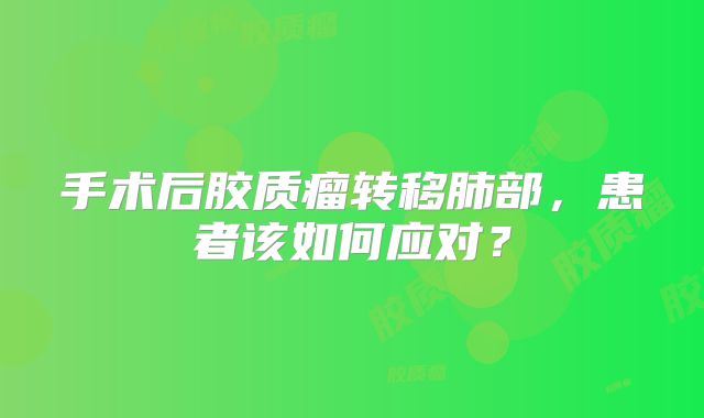 手术后胶质瘤转移肺部，患者该如何应对？