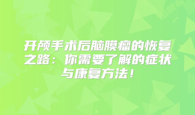开颅手术后脑膜瘤的恢复之路：你需要了解的症状与康复方法！
