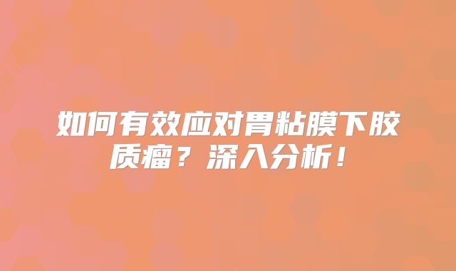如何有效应对胃粘膜下胶质瘤？深入分析！
