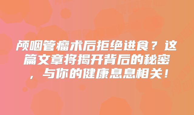 颅咽管瘤术后拒绝进食？这篇文章将揭开背后的秘密，与你的健康息息相关！