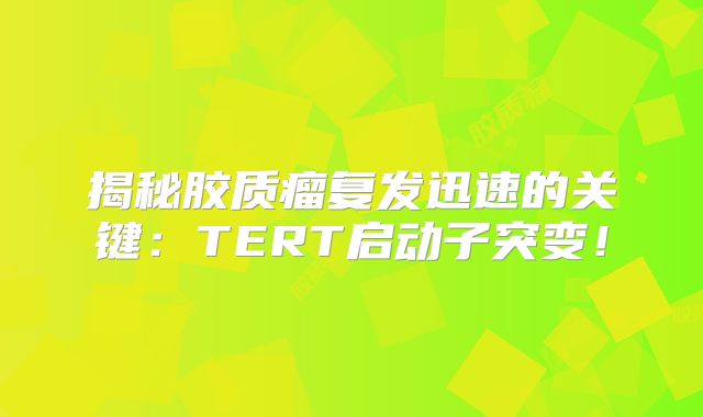 揭秘胶质瘤复发迅速的关键：TERT启动子突变！