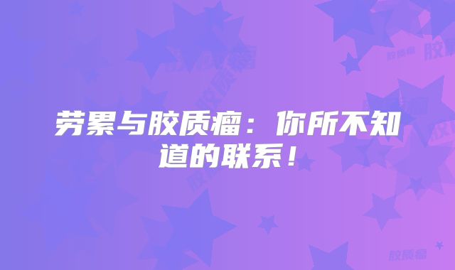 劳累与胶质瘤：你所不知道的联系！