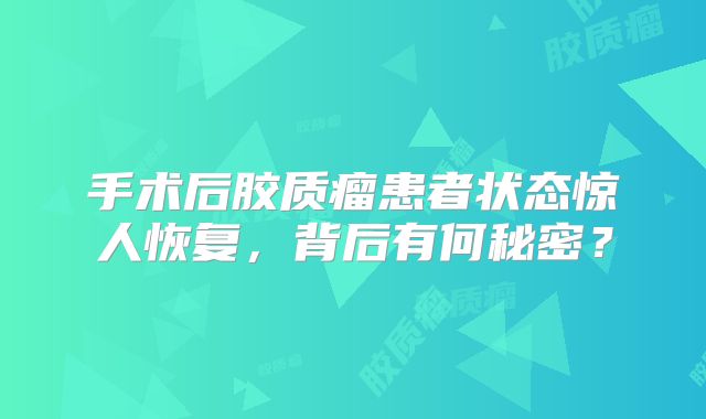 手术后胶质瘤患者状态惊人恢复，背后有何秘密？