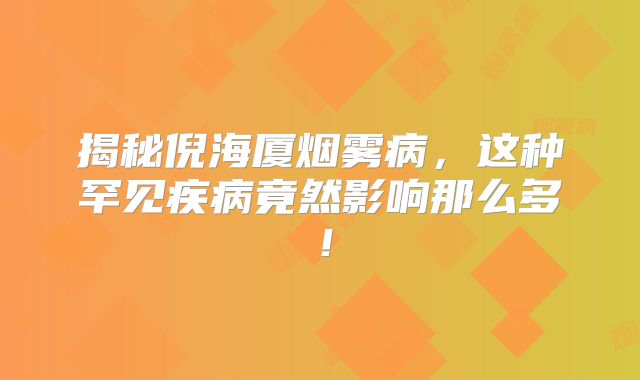 揭秘倪海厦烟雾病，这种罕见疾病竟然影响那么多！