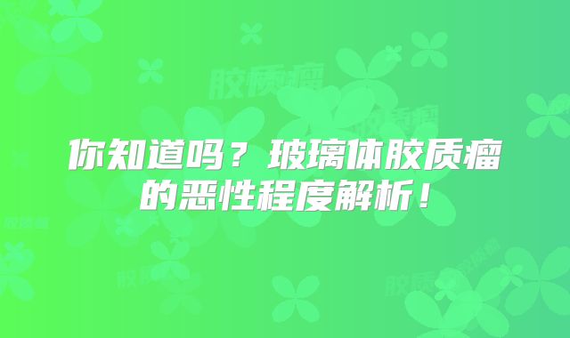 你知道吗？玻璃体胶质瘤的恶性程度解析！