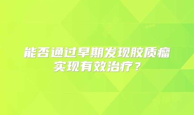 能否通过早期发现胶质瘤实现有效治疗？