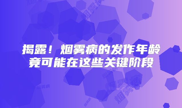揭露！烟雾病的发作年龄竟可能在这些关键阶段