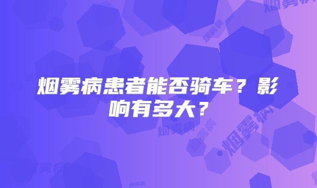 烟雾病患者能否骑车？影响有多大？