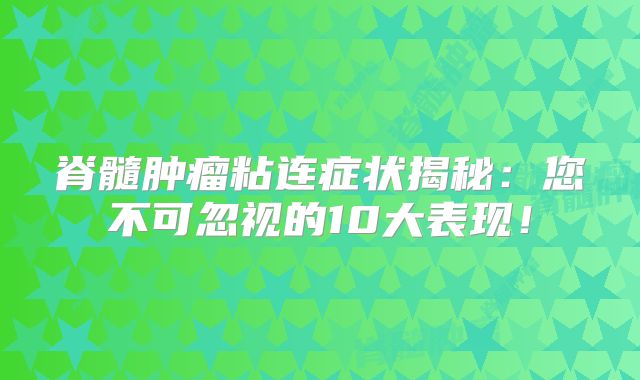 脊髓肿瘤粘连症状揭秘：您不可忽视的10大表现！