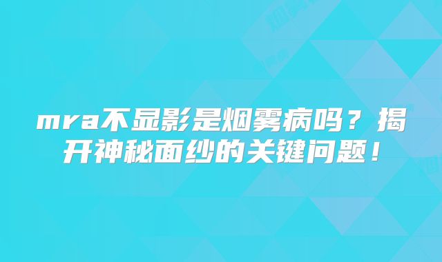 mra不显影是烟雾病吗？揭开神秘面纱的关键问题！