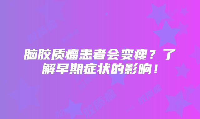 脑胶质瘤患者会变瘦？了解早期症状的影响！