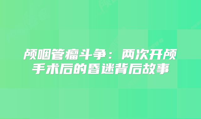颅咽管瘤斗争：两次开颅手术后的昏迷背后故事