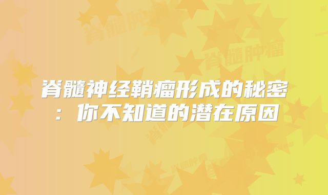 脊髓神经鞘瘤形成的秘密：你不知道的潜在原因