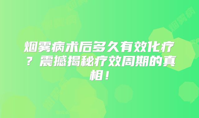 烟雾病术后多久有效化疗？震撼揭秘疗效周期的真相！