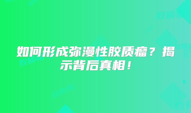 如何形成弥漫性胶质瘤？揭示背后真相！