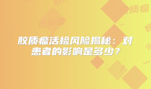 胶质瘤活检风险揭秘：对患者的影响是多少？
