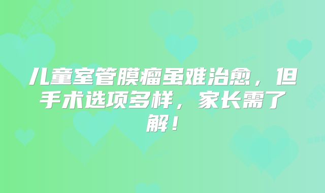 儿童室管膜瘤虽难治愈，但手术选项多样，家长需了解！