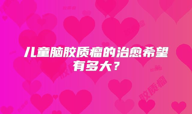 儿童脑胶质瘤的治愈希望有多大？
