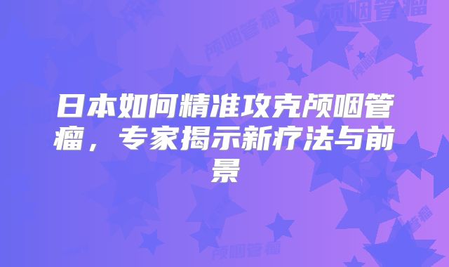 日本如何精准攻克颅咽管瘤，专家揭示新疗法与前景