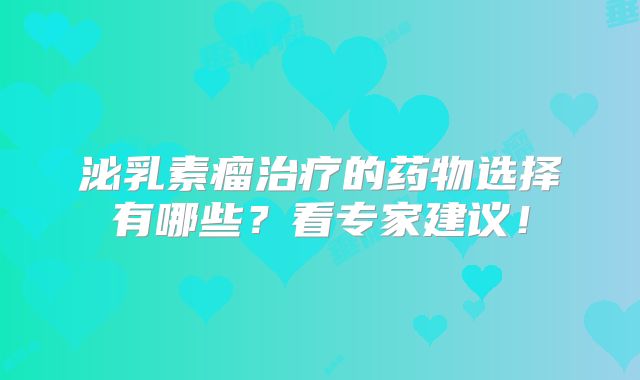 泌乳素瘤治疗的药物选择有哪些？看专家建议！