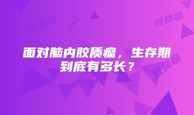 面对脑内胶质瘤，生存期到底有多长？