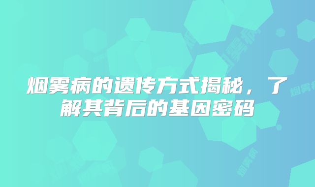 烟雾病的遗传方式揭秘，了解其背后的基因密码