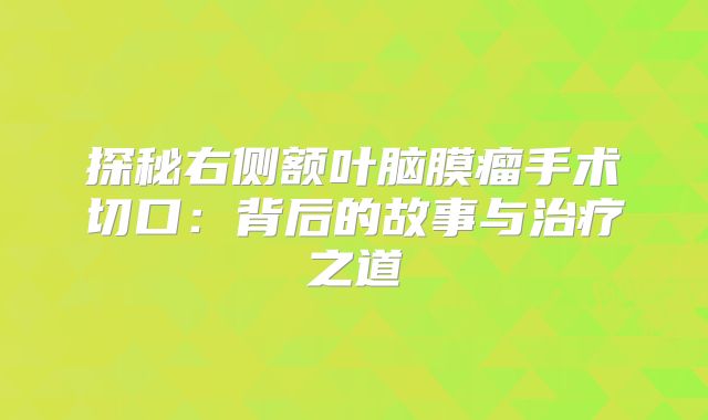 探秘右侧额叶脑膜瘤手术切口：背后的故事与治疗之道