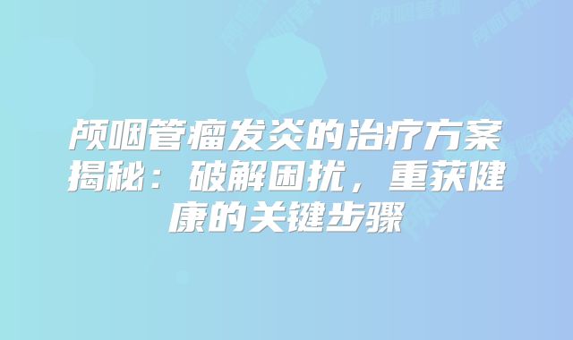 颅咽管瘤发炎的治疗方案揭秘：破解困扰，重获健康的关键步骤