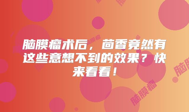 脑膜瘤术后，茴香竟然有这些意想不到的效果？快来看看！