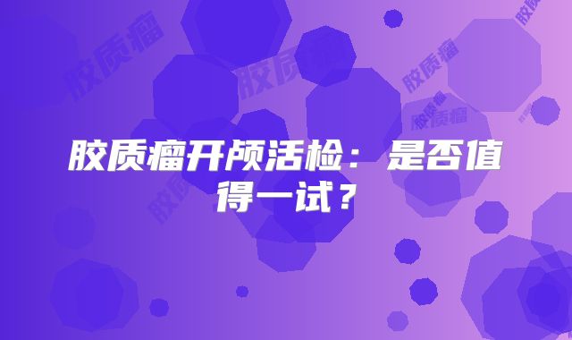 胶质瘤开颅活检：是否值得一试？
