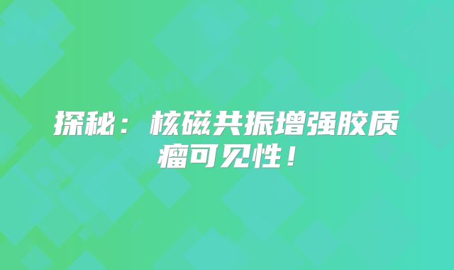 探秘：核磁共振增强胶质瘤可见性！