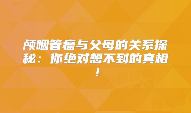 颅咽管瘤与父母的关系探秘：你绝对想不到的真相！