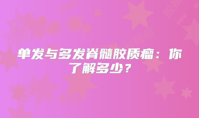 单发与多发脊髓胶质瘤：你了解多少？