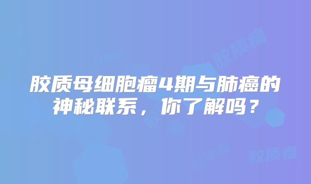 胶质母细胞瘤4期与肺癌的神秘联系，你了解吗？