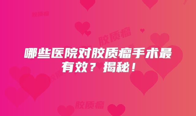 哪些医院对胶质瘤手术最有效？揭秘！
