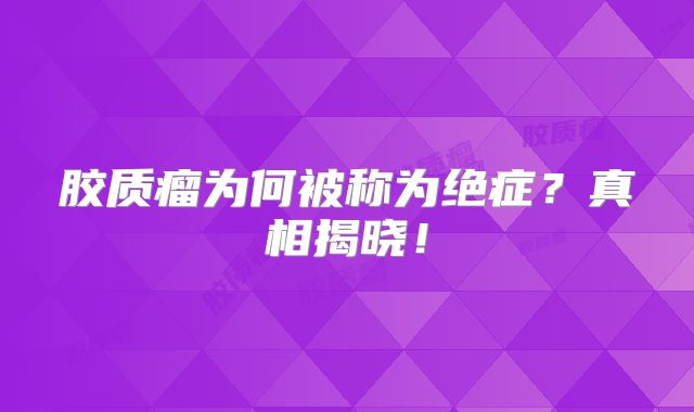 胶质瘤为何被称为绝症？真相揭晓！