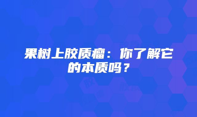 果树上胶质瘤：你了解它的本质吗？